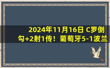 2024年11月16日 C罗倒勾+2射1传！葡萄牙5-1波兰晋级欧国联八强 B费世界波